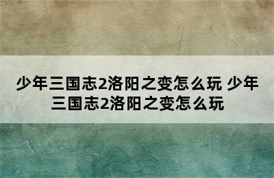 少年三国志2洛阳之变怎么玩 少年三国志2洛阳之变怎么玩